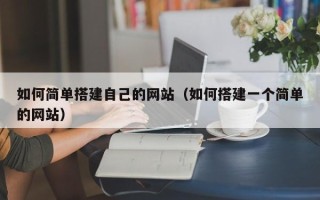 阜阳如何简单搭建自己的网站（如何搭建一个简单的网站）