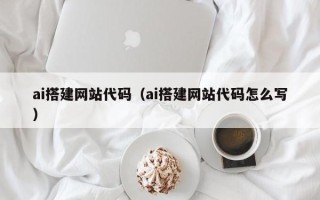阜阳ai搭建网站代码（ai搭建网站代码怎么写）