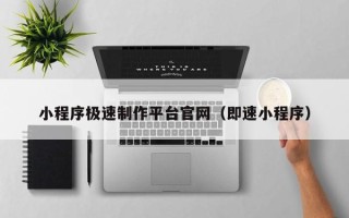 阜阳小程序极速制作平台官网（即速小程序）