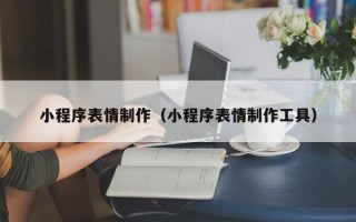 阜阳小程序表情制作（小程序表情制作工具）