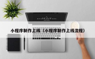 阜阳小程序制作上线（小程序制作上线流程）