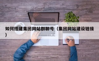 阜阳如何搭建集团网站群聊号（集团网站建设链接）