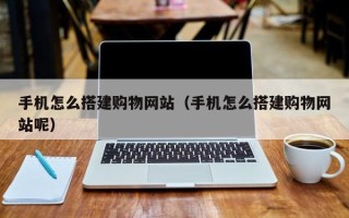 阜阳手机怎么搭建购物网站（手机怎么搭建购物网站呢）
