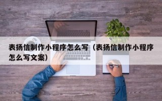 阜阳表扬信制作小程序怎么写（表扬信制作小程序怎么写文案）