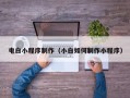 阜阳电白小程序制作（小白如何制作小程序）