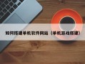 阜阳如何搭建单机软件网站（单机游戏搭建）