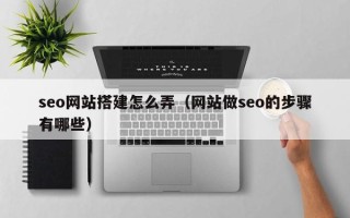 阜阳seo网站搭建怎么弄（网站做seo的步骤有哪些）