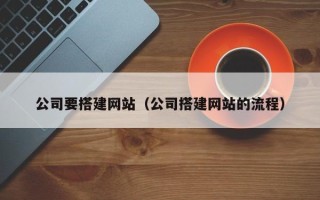 阜阳公司要搭建网站（公司搭建网站的流程）
